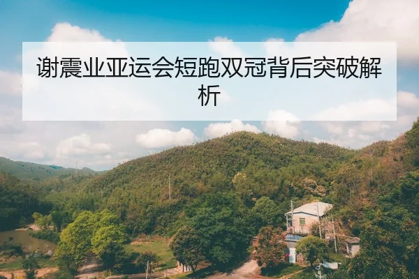 谢震业亚运会短跑双冠背后突破解析